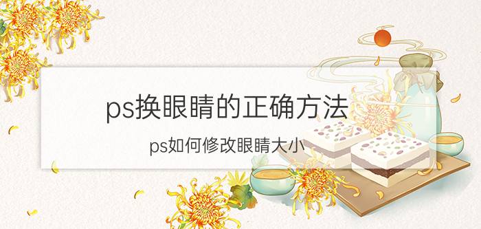 ps换眼睛的正确方法 ps如何修改眼睛大小？